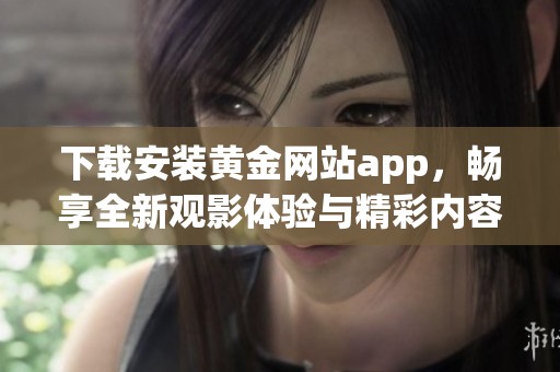 下载安装黄金网站app，畅享全新观影体验与精彩内容