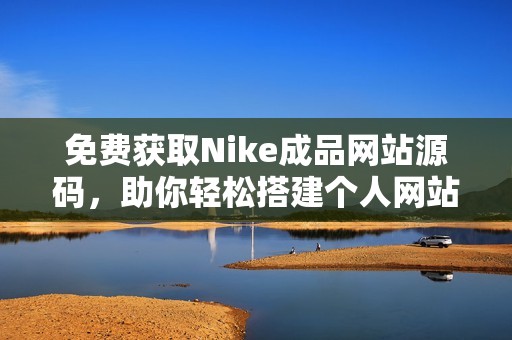 免费获取Nike成品网站源码，助你轻松搭建个人网站