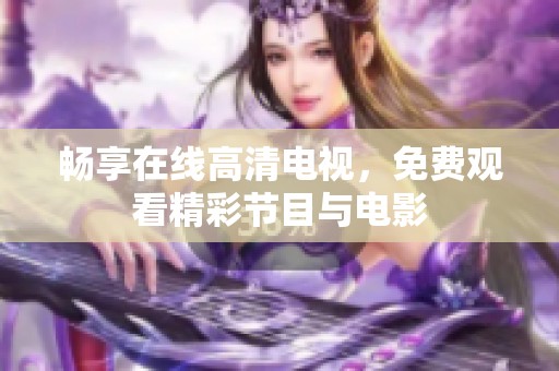 畅享在线高清电视，免费观看精彩节目与电影