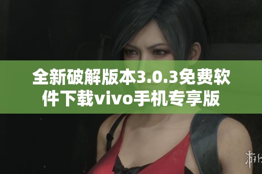 全新破解版本3.0.3免费软件下载vivo手机专享版