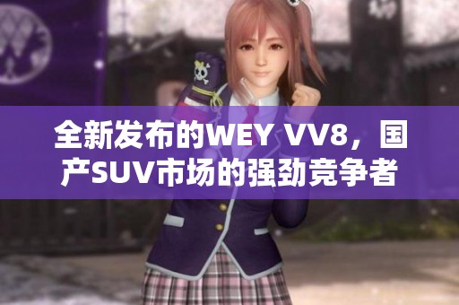 全新发布的WEY VV8，国产SUV市场的强劲竞争者