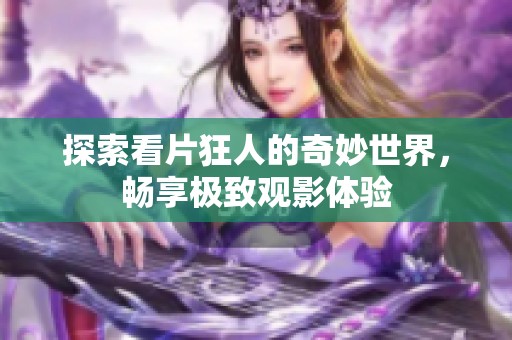 探索看片狂人的奇妙世界，畅享极致观影体验