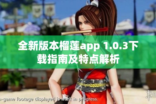 全新版本榴莲app 1.0.3下载指南及特点解析