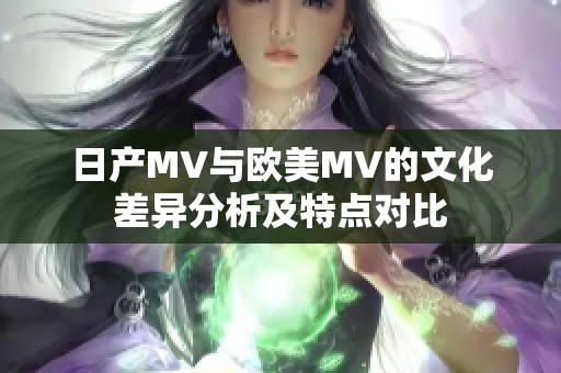 日产MV与欧美MV的文化差异分析及特点对比