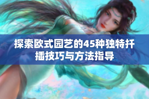 探索欧式园艺的45种独特扦插技巧与方法指导