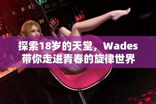 探索18岁的天堂，Wades带你走进青春的旋律世界