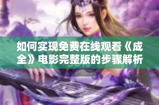 如何实现免费在线观看《成全》电影完整版的步骤解析