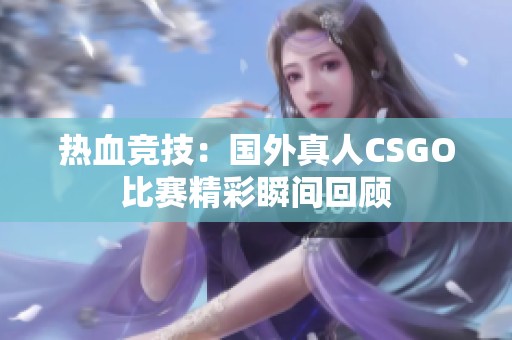 热血竞技：国外真人CSGO比赛精彩瞬间回顾