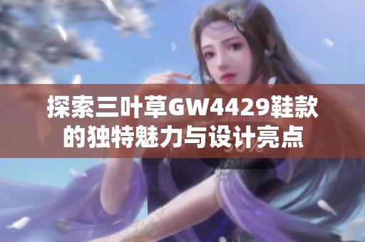 探索三叶草GW4429鞋款的独特魅力与设计亮点