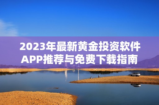 2023年最新黄金投资软件APP推荐与免费下载指南