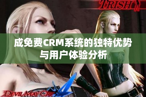 成免费CRM系统的独特优势与用户体验分析