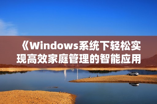 《Windows系统下轻松实现高效家庭管理的智能应用推荐》