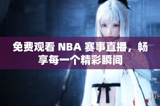 免费观看 NBA 赛事直播，畅享每一个精彩瞬间