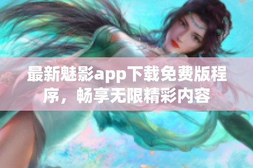 最新魅影app下载免费版程序，畅享无限精彩内容