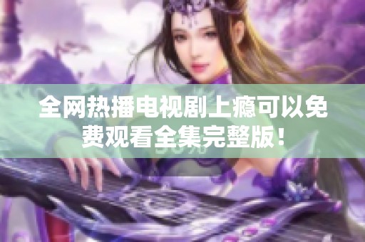 全网热播电视剧上瘾可以免费观看全集完整版！