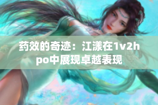 药效的奇迹：江漾在1v2hpo中展现卓越表现