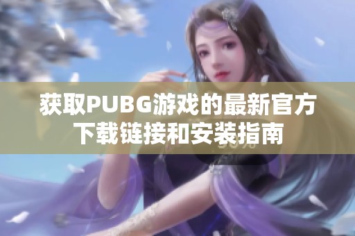 获取PUBG游戏的最新官方下载链接和安装指南