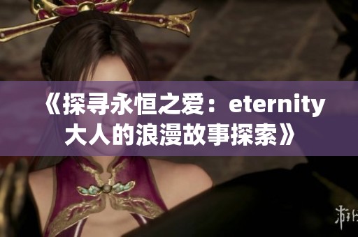 《探寻永恒之爱：eternity大人的浪漫故事探索》