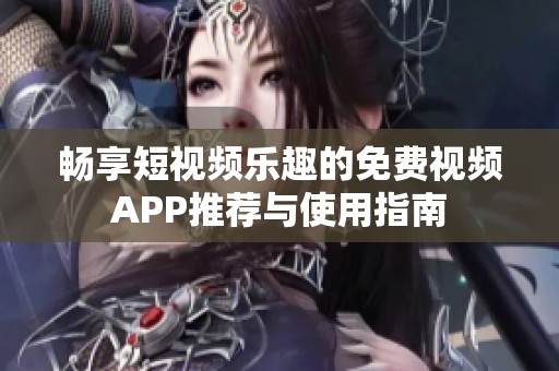 畅享短视频乐趣的免费视频APP推荐与使用指南