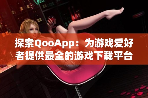 探索QooApp：为游戏爱好者提供最全的游戏下载平台