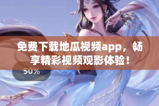 免费下载地瓜视频app，畅享精彩视频观影体验！