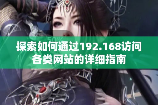 探索如何通过192.168访问各类网站的详细指南