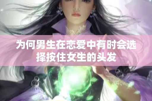 为何男生在恋爱中有时会选择按住女生的头发