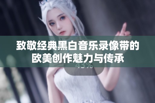 致敬经典黑白音乐录像带的欧美创作魅力与传承