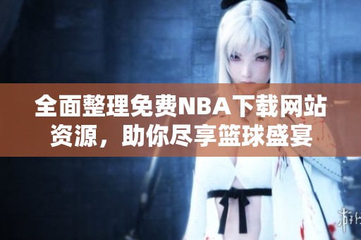 全面整理免费NBA下载网站资源，助你尽享篮球盛宴