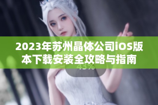 2023年苏州晶体公司iOS版本下载安装全攻略与指南