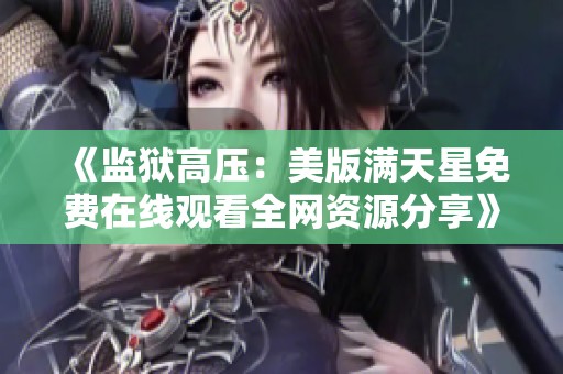 《监狱高压：美版满天星免费在线观看全网资源分享》