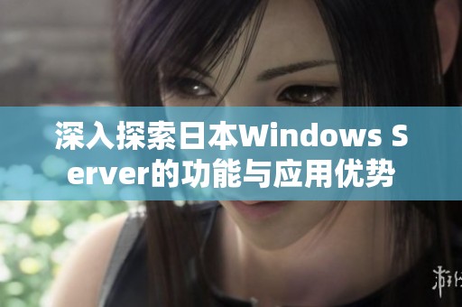 深入探索日本Windows Server的功能与应用优势