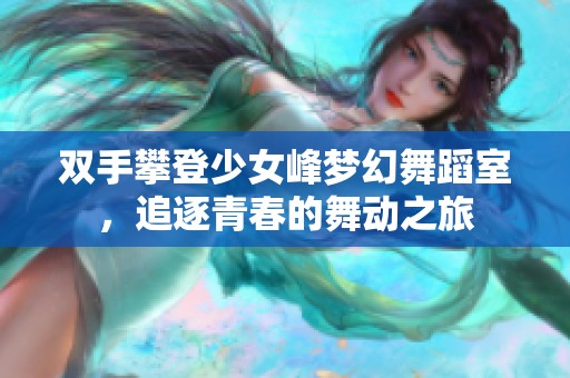 双手攀登少女峰梦幻舞蹈室，追逐青春的舞动之旅