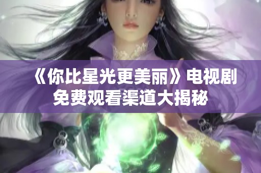 《你比星光更美丽》电视剧免费观看渠道大揭秘