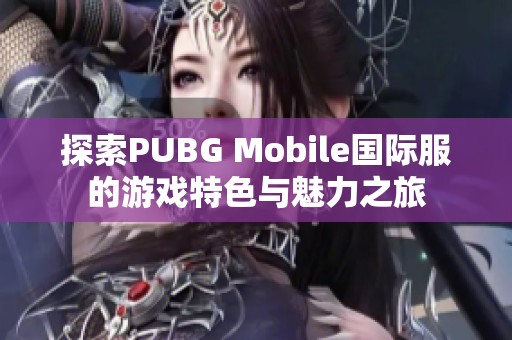 探索PUBG Mobile国际服的游戏特色与魅力之旅