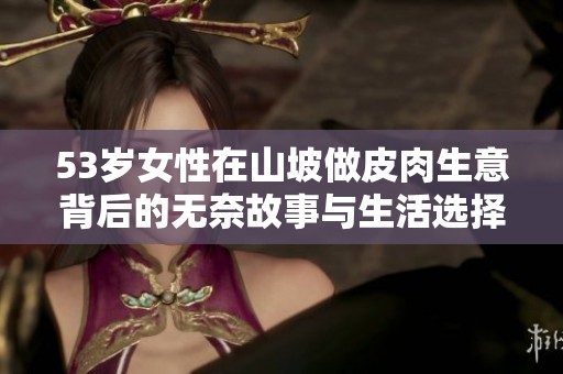 53岁女性在山坡做皮肉生意背后的无奈故事与生活选择