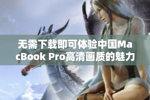 无需下载即可体验中国MacBook Pro高清画质的魅力