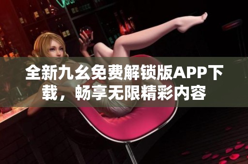 全新九幺免费解锁版APP下载，畅享无限精彩内容