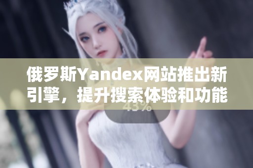 俄罗斯Yandex网站推出新引擎，提升搜索体验和功能