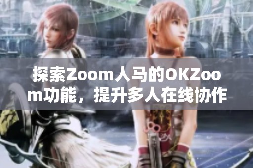 探索Zoom人马的OKZoom功能，提升多人在线协作体验