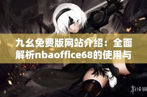 九幺免费版网站介绍：全面解析nbaoffice68的使用与优势