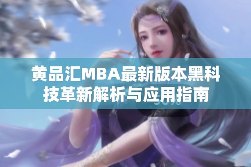 黄品汇MBA最新版本黑科技革新解析与应用指南