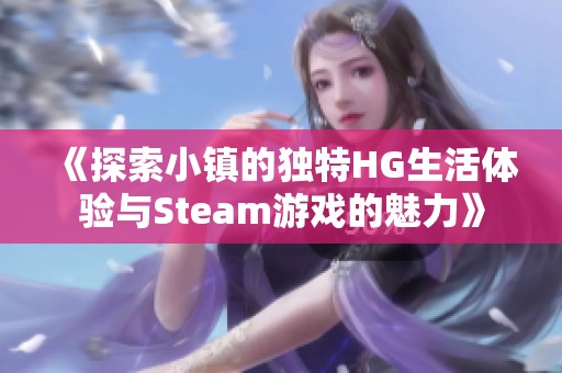 《探索小镇的独特HG生活体验与Steam游戏的魅力》