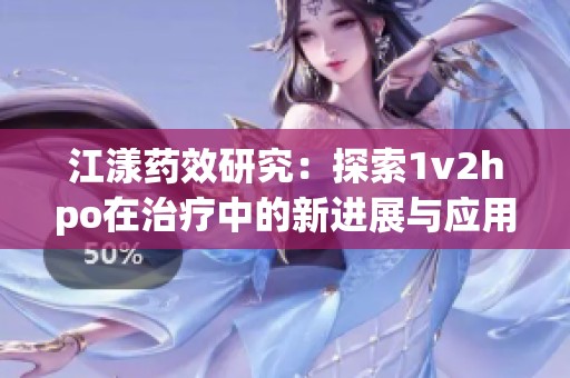 江漾药效研究：探索1v2hpo在治疗中的新进展与应用