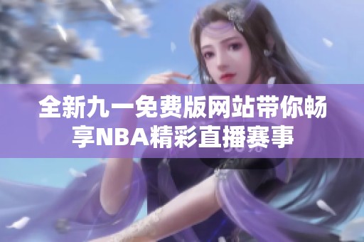 全新九一免费版网站带你畅享NBA精彩直播赛事