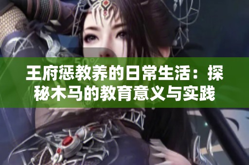 王府惩教养的日常生活：探秘木马的教育意义与实践