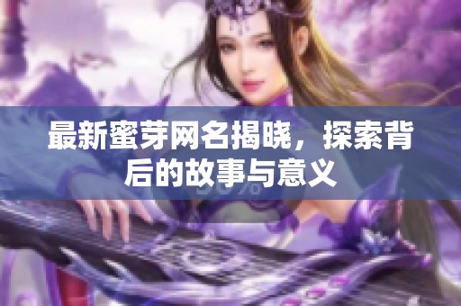 最新蜜芽网名揭晓，探索背后的故事与意义