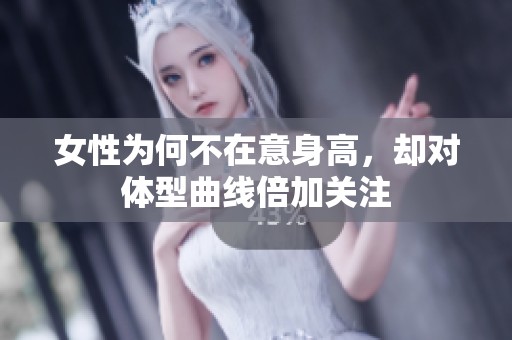 女性为何不在意身高，却对体型曲线倍加关注