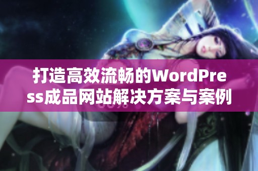 打造高效流畅的WordPress成品网站解决方案与案例分享