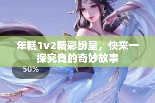 年糕1v2精彩纷呈，快来一探究竟的奇妙故事